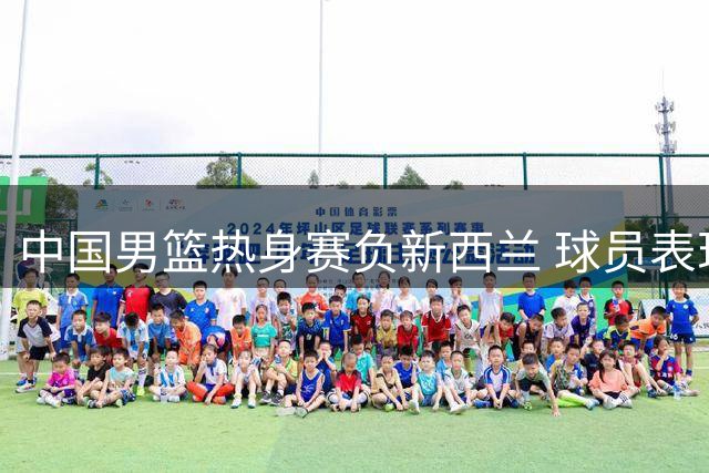 中国男篮热身赛负新西兰 球员表现两极分化