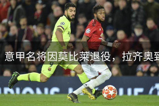 意甲名将因莫比莱退役，拉齐奥致敬传奇射手