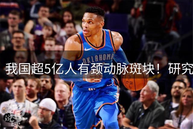 我国超5亿人有颈动脉斑块！研究证实：斑块可以消退！有6点建议
