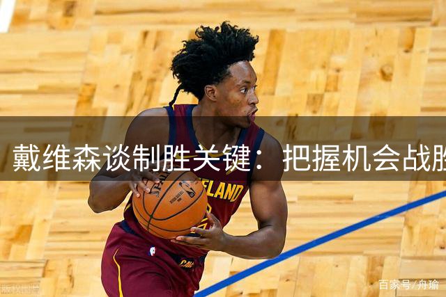 戴维森谈制胜关键：把握机会战胜强敌 进球献给病中爱女
