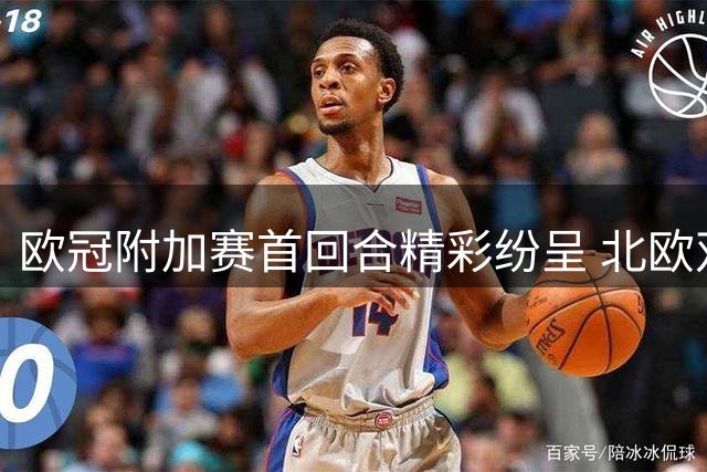 欧冠附加赛首回合精彩纷呈 北欧双雄凯尔特人博德闪耀强势取胜