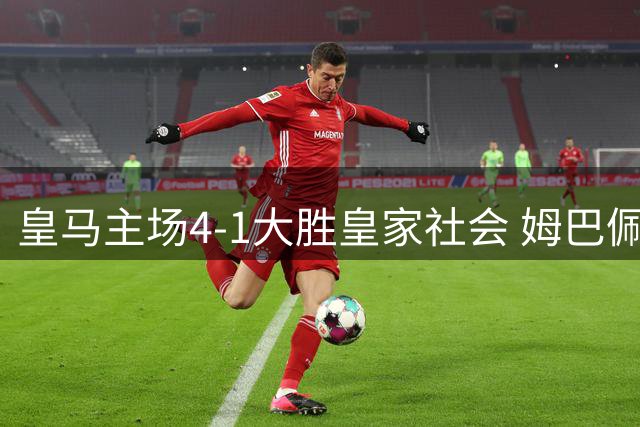 皇马主场4-1大胜皇家社会 姆巴佩戴帽领跑射手榜