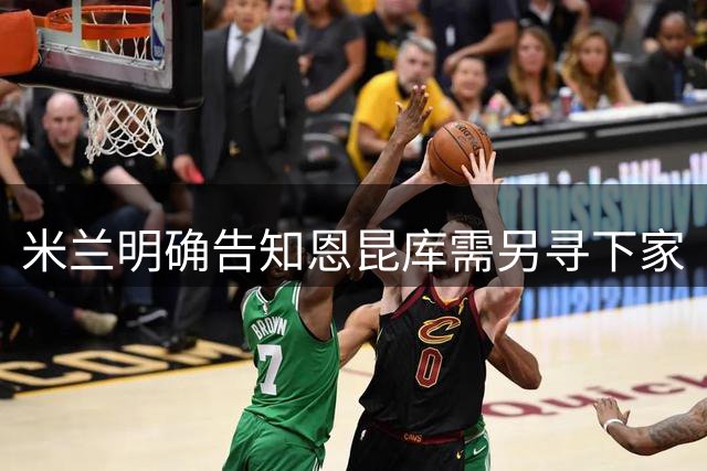 米兰明确告知恩昆库需另寻下家